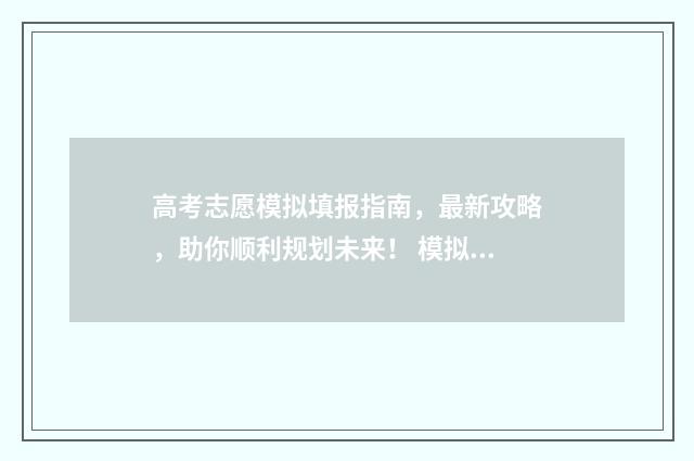 高考志愿模拟填报指南,最新攻略,助你顺利规划未来! 模拟报考高考志愿