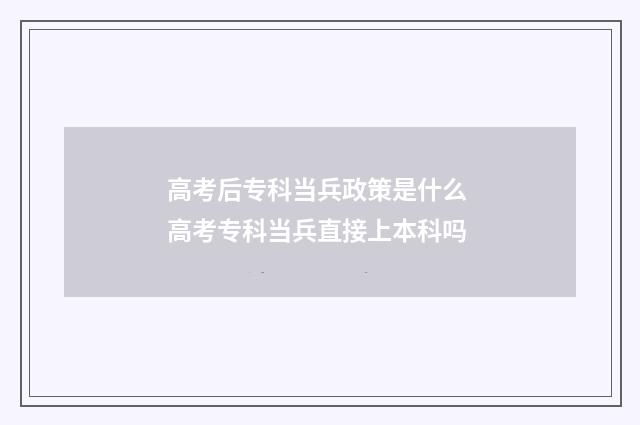 高考后专科当兵政策是什么 高考专科当兵直接上本科吗