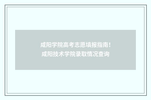 咸阳学院高考志愿填报指南! 咸阳技术学院录取情况查询