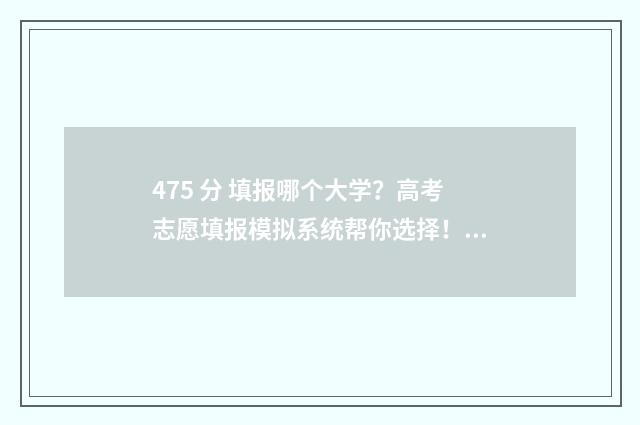 475 分 填报哪个大学?高考志愿填报模拟系统帮你选择! 475分算高分吗