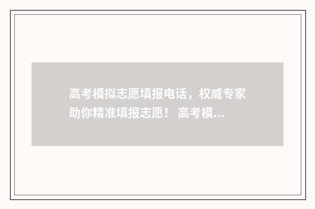 高考模拟志愿填报电话，权威专家助你精准填报志愿！ 高考模拟志愿填报流程