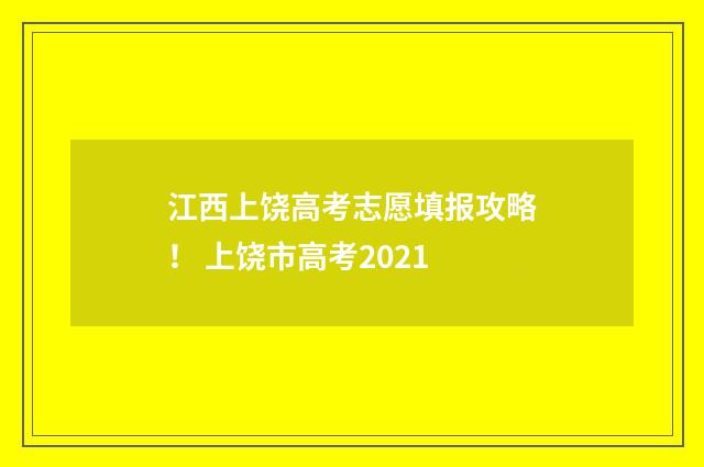 江西上饶高考志愿填报攻略！ 上饶市高考2021
