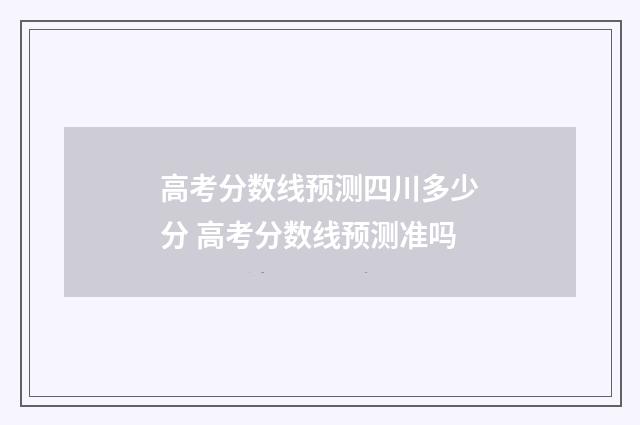 高考分数线预测四川多少分 高考分数线预测准吗