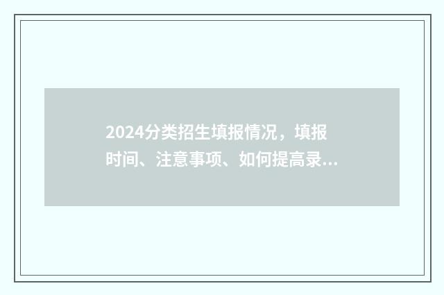 2024分类招生填报情况，填报时间、注意事项、如何提高录取率 2020分类招生报名时间