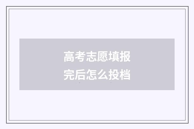 高考志愿填报完后怎么投档