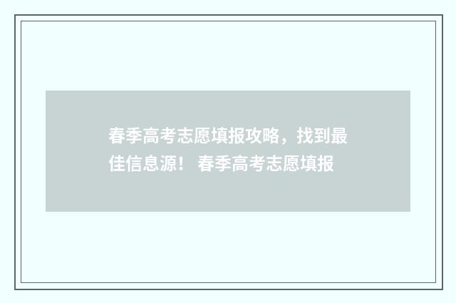 春季高考志愿填报攻略，找到最佳信息源！ 春季高考志愿填报