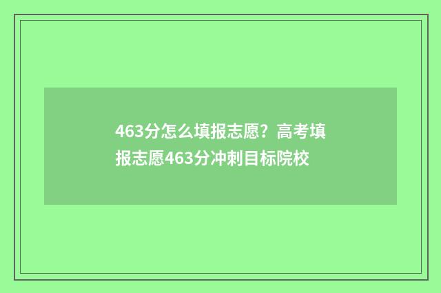 463分怎么填报志愿?高考填报志愿463分冲刺目标院校