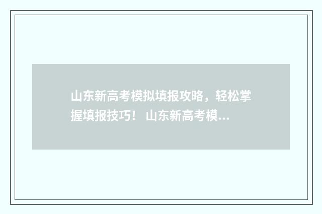 山东新高考模拟填报攻略，轻松掌握填报技巧！ 山东新高考模拟卷 作文 中医