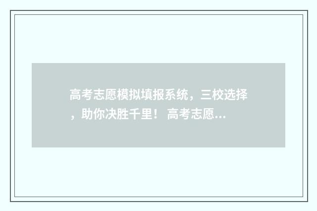 高考志愿模拟填报系统,三校选择,助你决胜千里! 高考志愿模拟填报系统官网