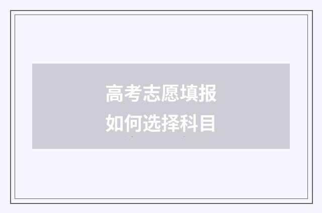 高考志愿填报如何选择科目