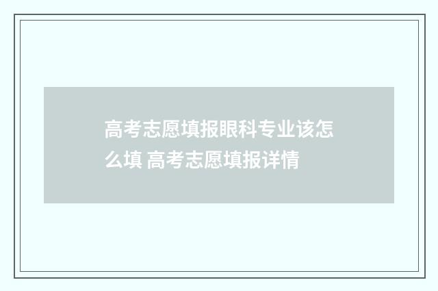 高考志愿填报眼科专业该怎么填 高考志愿填报详情