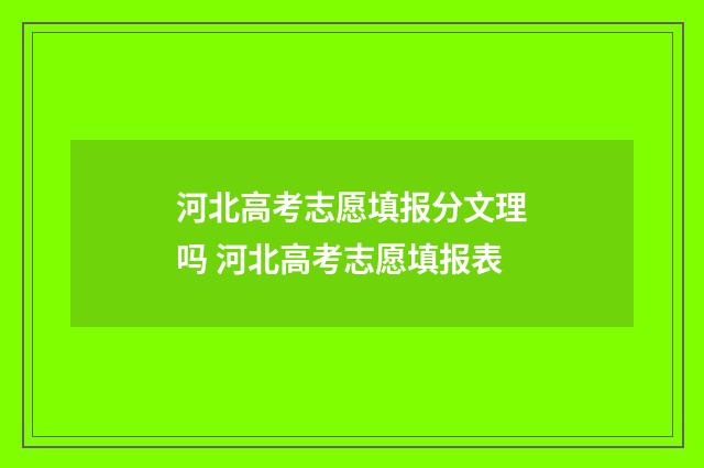 河北高考志愿填报分文理吗 河北高考志愿填报表
