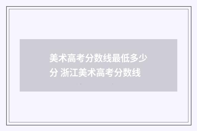 美术高考分数线最低多少分 浙江美术高考分数线