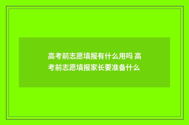 高考前志愿填报有什么用吗 高考前志愿填报家长要准备什么
