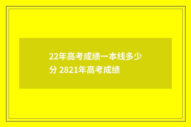 22年高考成绩一本线多少分 2821年高考成绩