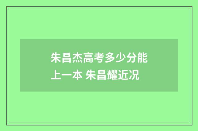 朱昌杰高考多少分能上一本 朱昌耀近况
