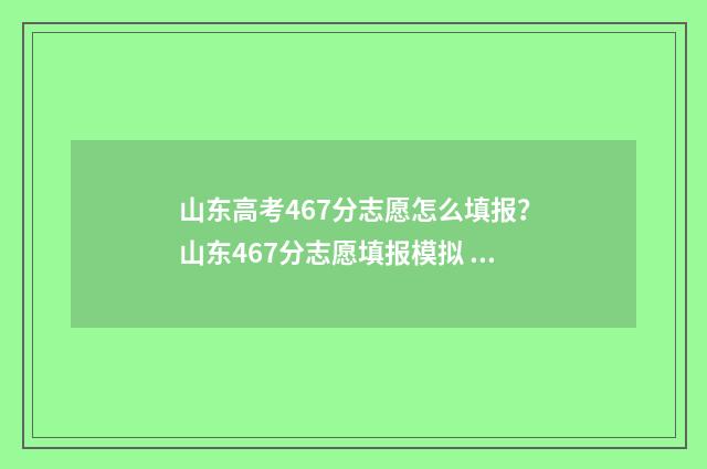 山东高考467分志愿怎么填报？山东467分志愿填报模拟 山东高考614分