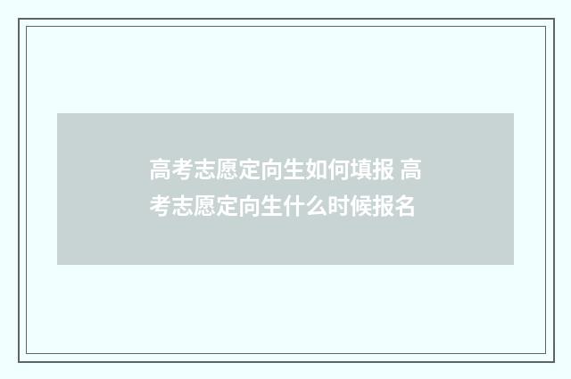 高考志愿定向生如何填报 高考志愿定向生什么时候报名