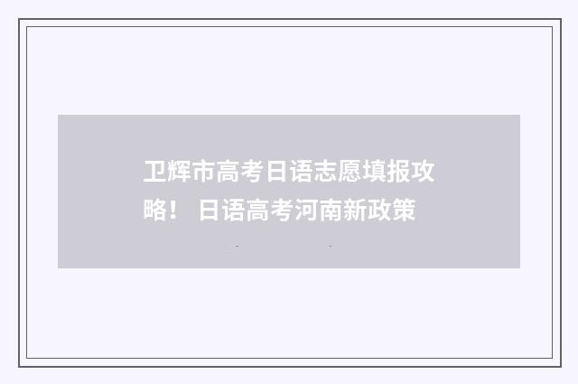 卫辉市高考日语志愿填报攻略! 日语高考河南新政策