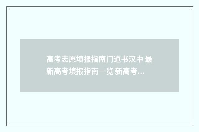 高考志愿填报指南门道书汉中 最新高考填报指南一览 新高考怎样填报志愿