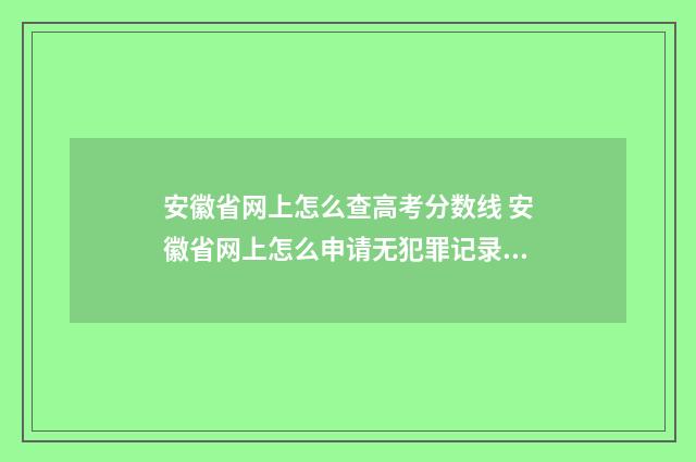 安徽省网上怎么查高考分数线 安徽省网上怎么申请无犯罪记录证明