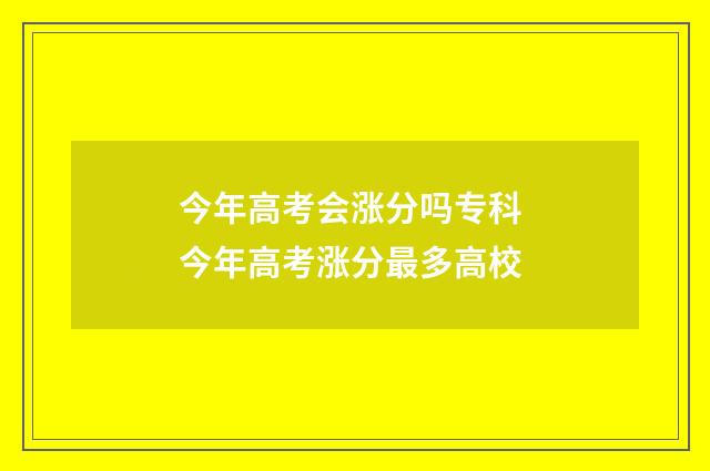 今年高考会涨分吗专科 今年高考涨分最多高校