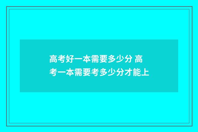 高考好一本需要多少分 高考一本需要考多少分才能上