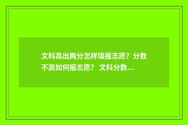 文科高出两分怎样填报志愿?分数不高如何报志愿? 文科分数高