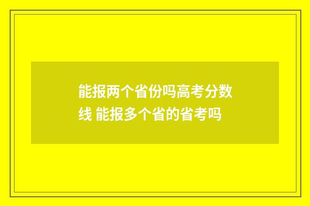 能报两个省份吗高考分数线 能报多个省的省考吗