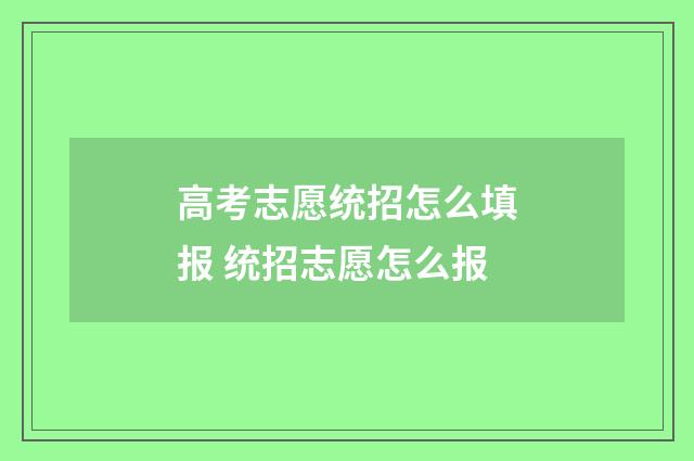 高考志愿统招怎么填报 统招志愿怎么报