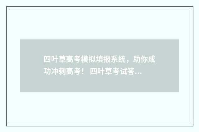四叶草高考模拟填报系统,助你成功冲刺高考! 四叶草考试答案
