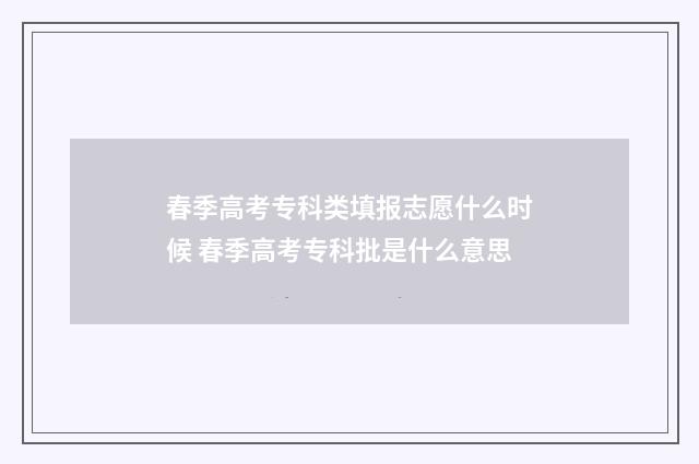 春季高考专科类填报志愿什么时候 春季高考专科批是什么意思
