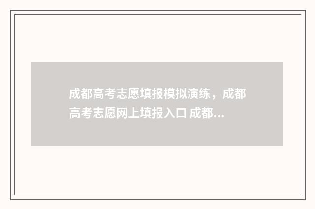 成都高考志愿填报模拟演练,成都高考志愿网上填报入口 成都高考志愿填报机构