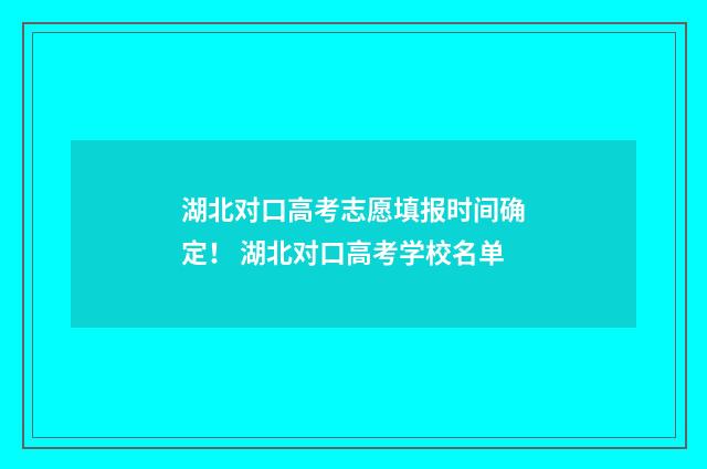 湖北对口高考志愿填报时间确定！ 湖北对口高考学校名单