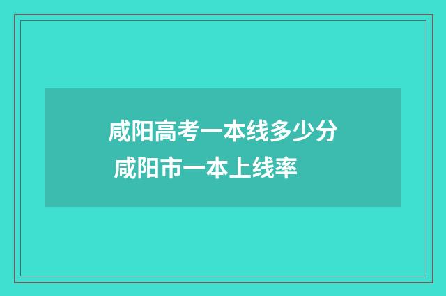 咸阳高考一本线多少分 咸阳市一本上线率
