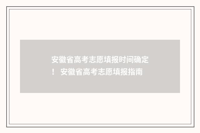 安徽省高考志愿填报时间确定! 安徽省高考志愿填报指南