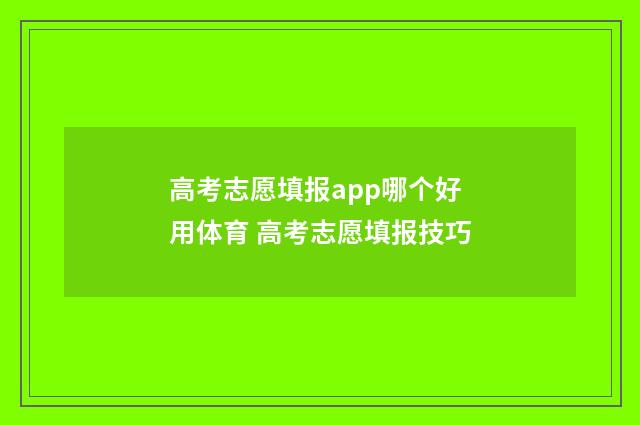 高考志愿填报app哪个好用体育 高考志愿填报技巧