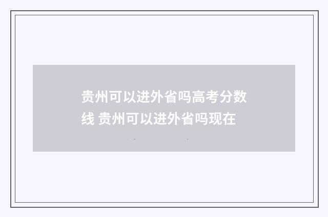 贵州可以进外省吗高考分数线 贵州可以进外省吗现在