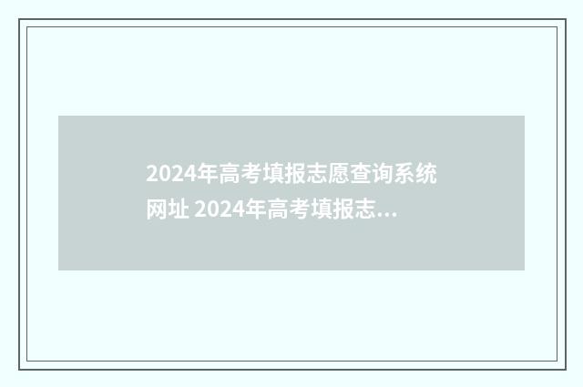 2024年高考填报志愿查询系统网址 2024年高考填报志愿专科时间