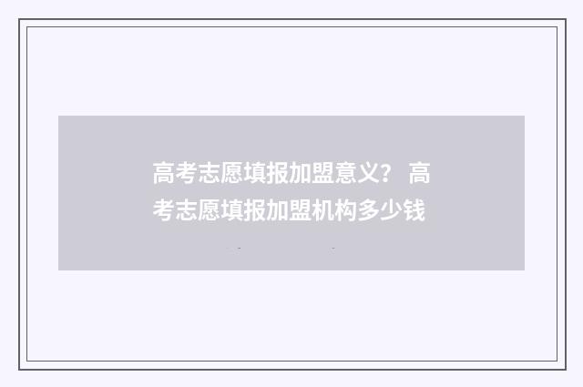 高考志愿填报加盟意义？ 高考志愿填报加盟机构多少钱