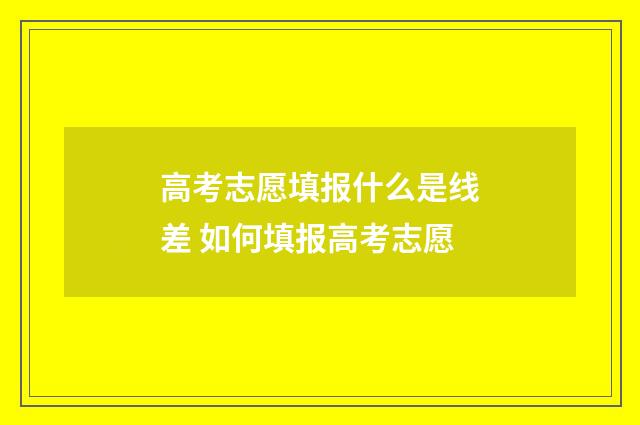 高考志愿填报什么是线差 如何填报高考志愿