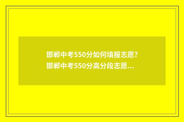 邯郸中考550分如何填报志愿？邯郸中考550分高分段志愿填报指南 邯郸中考550分能上哪所中学
