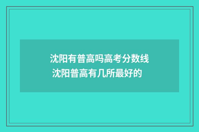 沈阳有普高吗高考分数线 沈阳普高有几所最好的