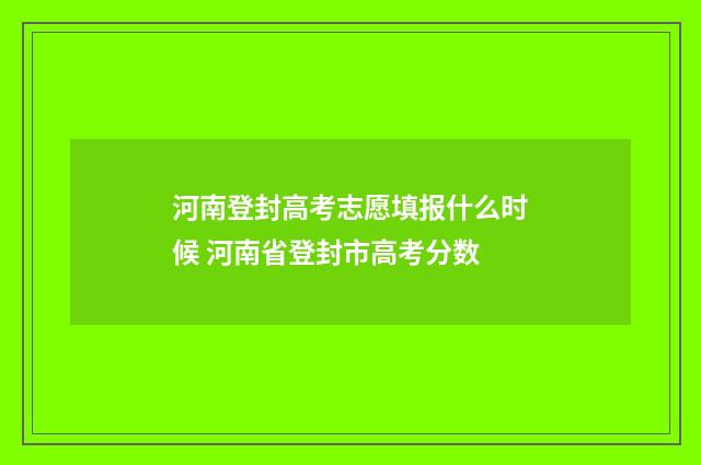 河南登封高考志愿填报什么时候 河南省登封市高考分数