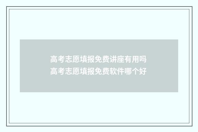 高考志愿填报免费讲座有用吗 高考志愿填报免费软件哪个好