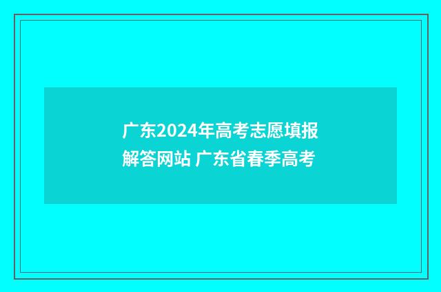 广东2024年高考志愿填报解答网站 广东省春季高考