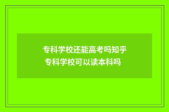 专科学校还能高考吗知乎 专科学校可以读本科吗