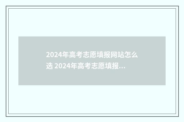 2024年高考志愿填报网站怎么选 2024年高考志愿填报有新政策