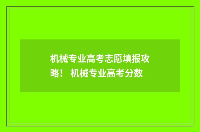 机械专业高考志愿填报攻略! 机械专业高考分数