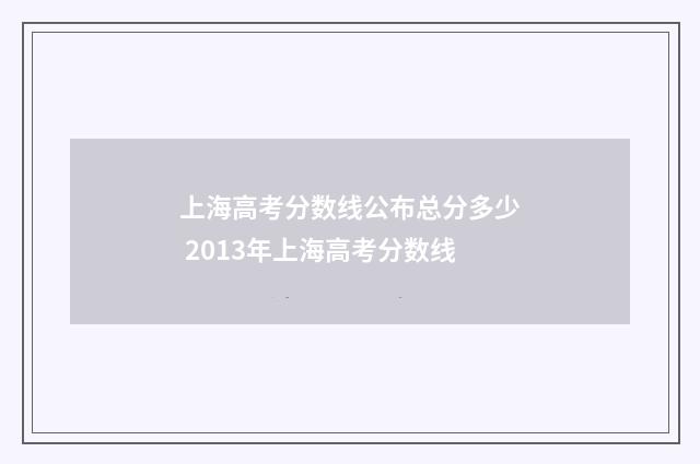 上海高考分数线公布总分多少 2013年上海高考分数线